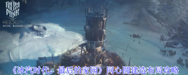 《冰汽时代:最后的家园》同心圆建造布局攻略