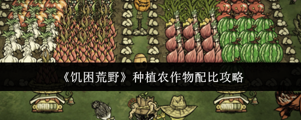 《饥困荒野》种植农作物配比攻略