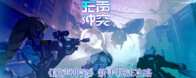 《无声冲突》新手玩法攻略
