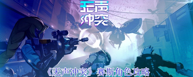 《无声冲突》赛斯角色攻略