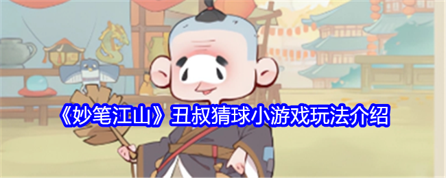 《妙笔江山》丑叔猜球小游戏玩法介绍