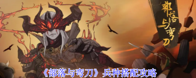 《部落与弯刀》兵种搭配攻略