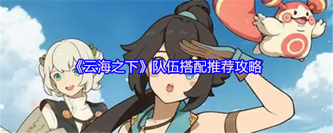 《云海之下》队伍搭配推荐攻略