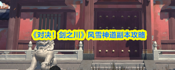 《对决!剑之川》风雪神道副本攻略