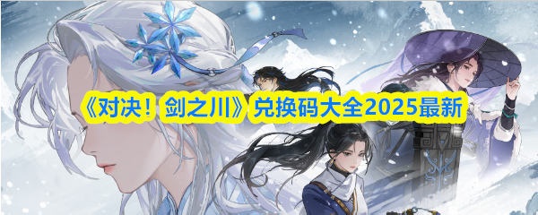 《对决!剑之川》兑换码大全2025最新