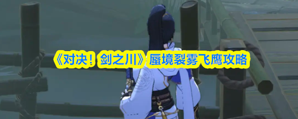 《对决!剑之川》蜃境裂雾飞鹰攻略