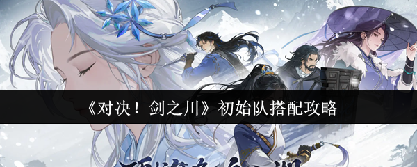 《对决!剑之川》初始队搭配攻略