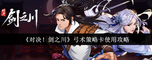《对决!剑之川》弓术策略卡使用攻略