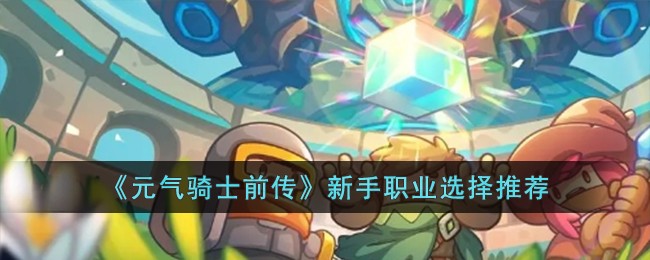 《元气骑士前传》新手职业选择推荐