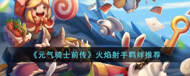 《元气骑士前传》火焰射手羁绊推荐