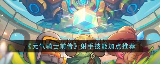 《元气骑士前传》射手技能加点推荐