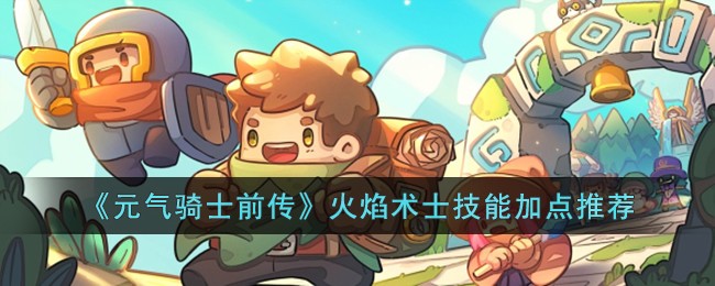《元气骑士前传》火焰术士技能加点推荐