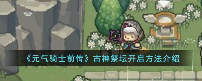《元气骑士前传》古神祭坛开启方法介绍