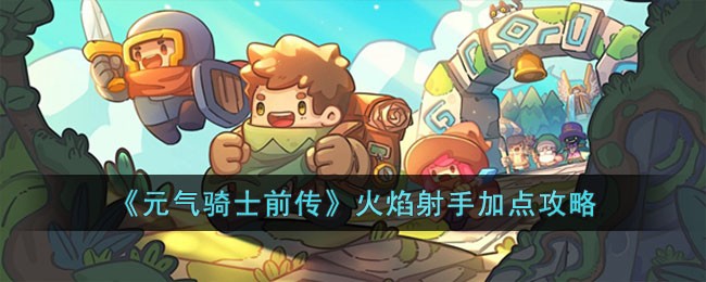 《元气骑士前传》火焰射手加点攻略