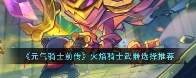 《元气骑士前传》火焰骑士武器选择推荐
