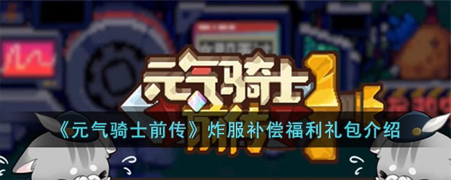 《元气骑士前传》炸服补偿福利礼包介绍