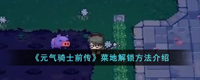 《元气骑士前传》菜地解锁方法介绍