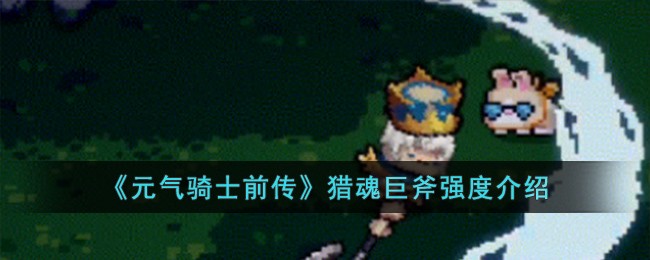《元气骑士前传》猎魂巨斧强度介绍