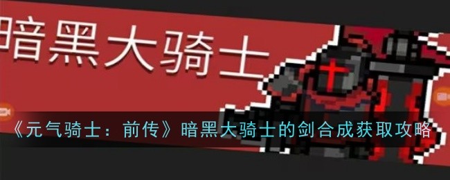 《元气骑士：前传》暗黑大骑士的剑合成获取攻略