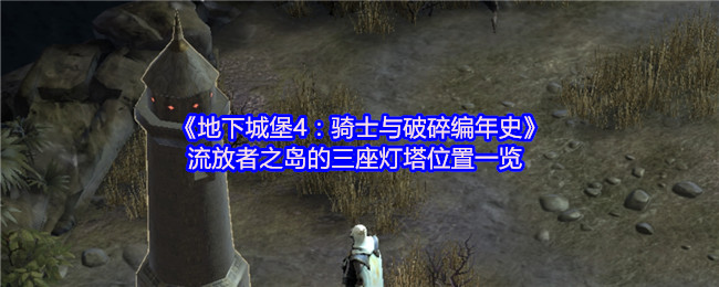 《地下城堡4：骑士与破碎编年史》流放者之岛的三座灯塔位置一览