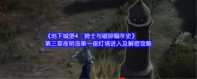 《地下城堡4：骑士与破碎编年史》第三章夜明岛第一座灯塔进入及解密攻略
