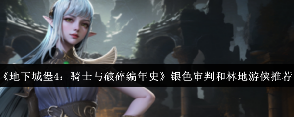 《地下城堡4:骑士与破碎编年史》银色审判和林地游侠推荐