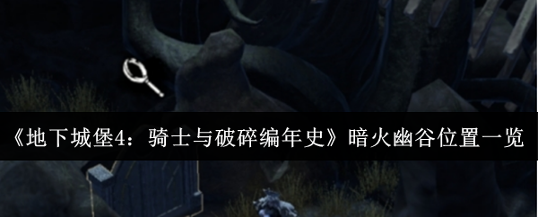 《地下城堡4:骑士与破碎编年史》暗火幽谷位置一览