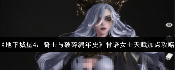《地下城堡4:骑士与破碎编年史》骨语女士天赋加点攻略