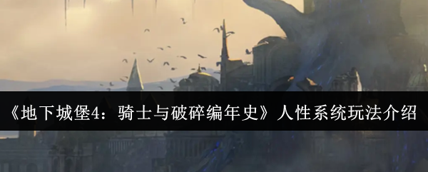 《地下城堡4:骑士与破碎编年史》人性系统玩法介绍
