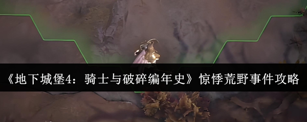 《地下城堡4:骑士与破碎编年史》惊悸荒野事件攻略