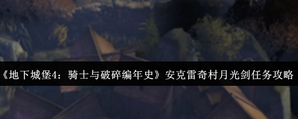 《地下城堡4:骑士与破碎编年史》安克雷奇村月光剑任务完成攻略