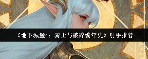 《地下城堡4：骑士与破碎编年史》射手推荐