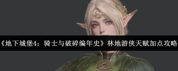 《地下城堡4：骑士与破碎编年史》林地游侠天赋加点攻略