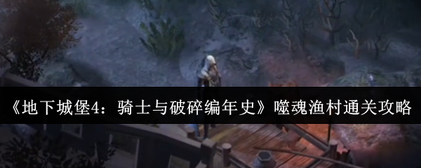 《地下城堡4：骑士与破碎编年史》噬魂渔村通关攻略