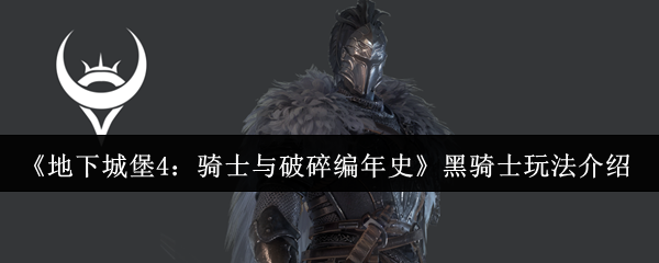 《地下城堡4：骑士与破碎编年史》黑骑士玩法介绍