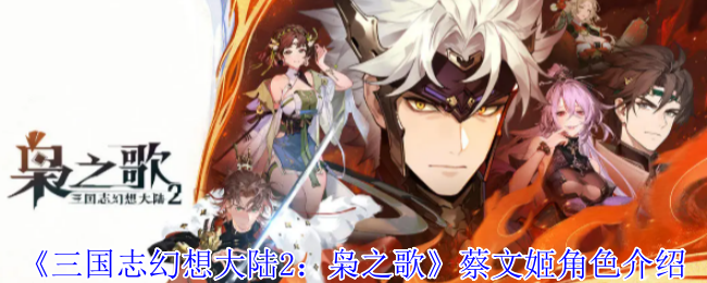 《三国志幻想大陆2：枭之歌》蔡文姬角色介绍