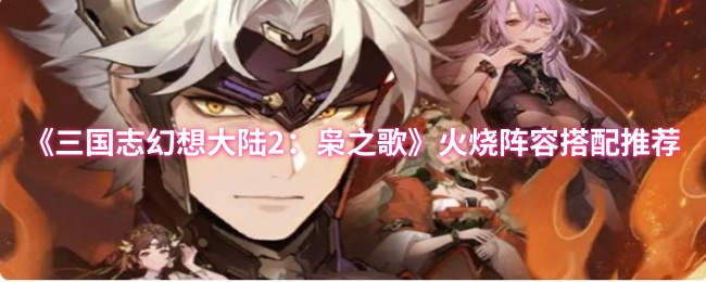 《三国志幻想大陆2：枭之歌》火烧阵容搭配推荐