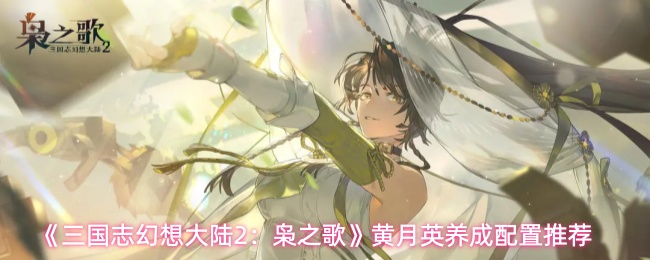 《三国志幻想大陆2：枭之歌》黄月英养成配置推荐