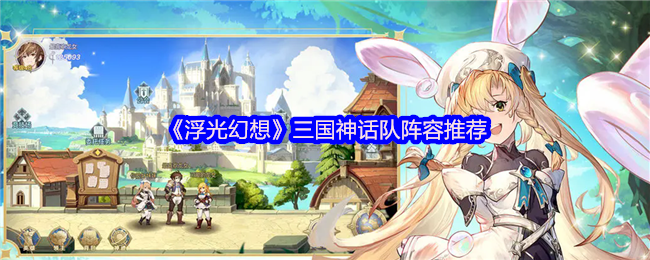 《浮光幻想》三国神话队阵容推荐