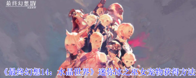 《最终幻想14：水晶世界》迷你冰之巫女宠物获得方法