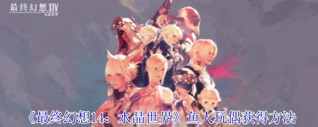 《最终幻想14:水晶世界》鱼人玩偶获得方法