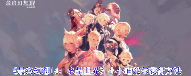 《最终幻想14:水晶世界》小小迪兹尔获得方法