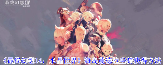 《最终幻想14:水晶世界》海岛蔓德拉坐骑获得方法