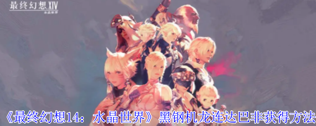 《最终幻想14:水晶世界》黑钢机龙连达巴非获得方法