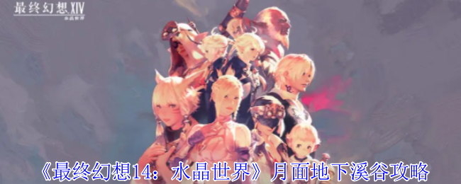 《最终幻想14:水晶世界》月面地下溪谷攻略