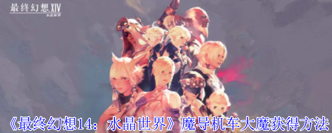 《最终幻想14:水晶世界》魔导机车大魔获得方法