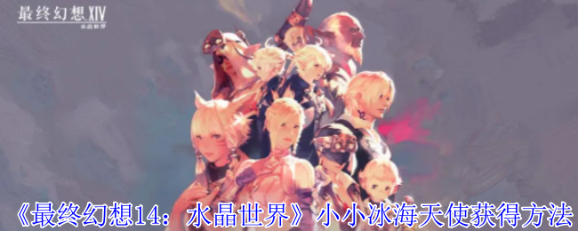 《最终幻想14:水晶世界》小小冰海天使获得方法