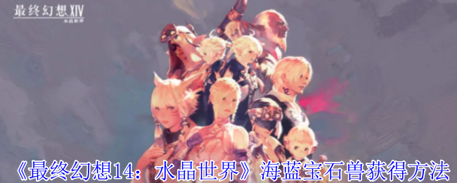 《最终幻想14:水晶世界》海蓝宝石兽获得方法