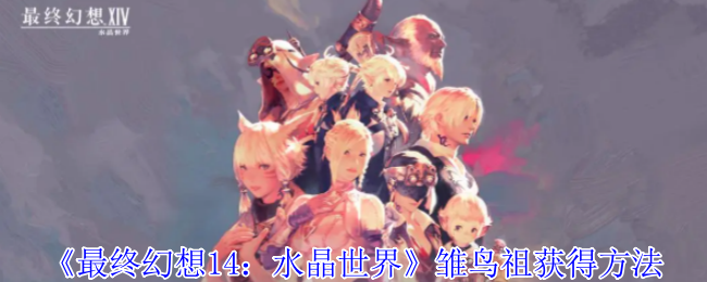 《最终幻想14:水晶世界》雏鸟祖获得方法