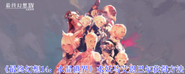 《最终幻想14:水晶世界》水妖马艾恩巴尔获得方法